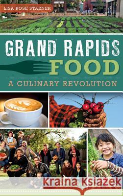 Grand Rapids Food: A Culinary Revolution Lisa Rose Starner 9781540232175