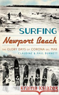 Surfing Newport Beach: The Glory Days of Corona del Mar Claudine Burnett Paul Burnett 9781540232656