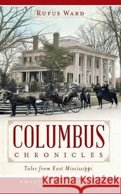 Columbus Chronicles: Tales from East Mississippi Rufus Ward 9781540232755 History Press Library Editions