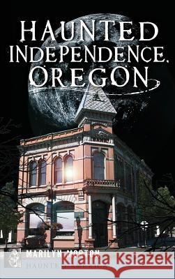 Haunted Independence, Oregon Marilyn Morton John McArdle 9781540232816 History Press Library Editions