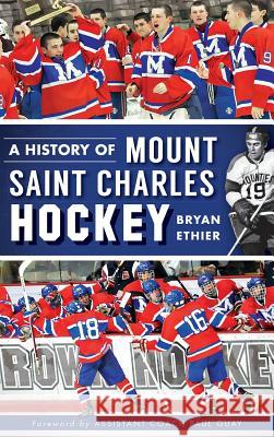 A History of Mount Saint Charles Hockey Bryan Ethier Paul Guay 9781540232854