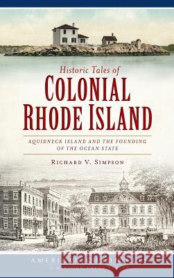 Historic Tales of Colonial Rhode Island: Aquidneck Island and the Founding of the Ocean State Richard V. Simpson 9781540232946 History Press Library Editions