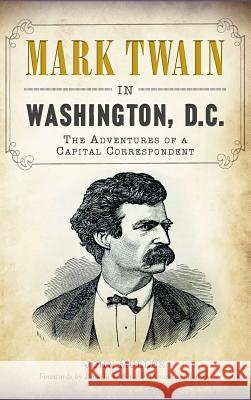 Mark Twain in Washington, D.C.: The Adventures of a Capital Correspondent John Muller Donald T. Bliss Donald a. Ritchie 9781540233141 History Press Library Editions