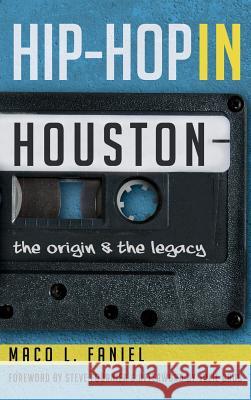 Hip Hop in Houston: The Origin and the Legacy Maco L. Faniel Julie Grob Steve Fournier 9781540233196