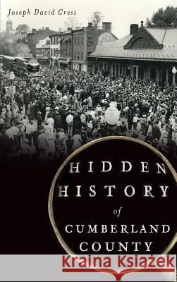 Hidden History of Cumberland County Joseph David Cress 9781540233257