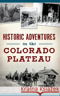 Historic Adventures on the Colorado Plateau Bob Silbernagel 9781540233677 History Press Library Editions