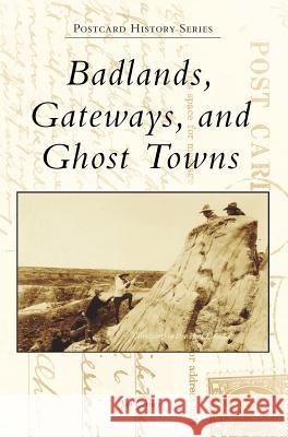 Badlands, Gateways, and Ghost Towns Jan Cerney 9781540233738 Arcadia Publishing Library Editions