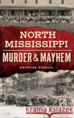 North Mississippi Murder & Mayhem Kristina Stancil 9781540234018 History Press Library Editions