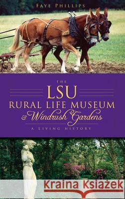 The LSU Rural Life Museum & Windrush Gardens: A Living History Phillips, Faye 9781540234551