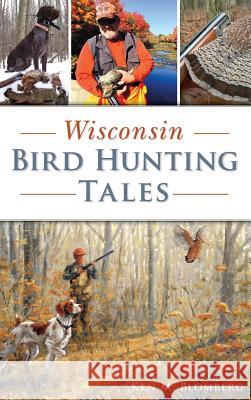 Wisconsin Bird Hunting Tales Ken M. Blomberg 9781540235619 History Press Library Editions