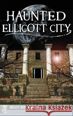 Haunted Ellicott City Shelley Davies Wygant 9781540235763 History Press Library Editions
