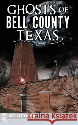 Ghosts of Bell County, Texas Chet Southworth 9781540235862 History Press Library Editions