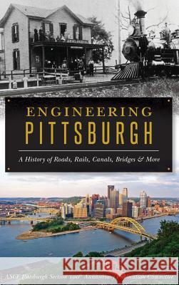 Engineering Pittsburgh: A History of Roads, Rails, Canals, Bridges and More Asce Pittsburgh Section 100th Anniversar 9781540235992 History Press Library Editions