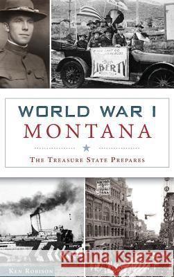 World War I Montana: The Treasure State Prepares Ken Robison 9781540236401 History Press Library Editions