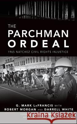 The Parchman Ordeal: 1965 Natchez Civil Rights Injustice G. Mark Lafrancis Robert Morgan Darrell White 9781540236777 History Press Library Editions