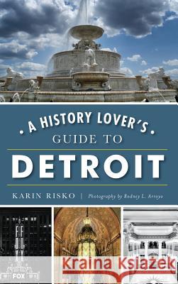 A History Lover's Guide to Detroit Karin Risko Rodney L. Arroyo 9781540236876 History Press Library Editions