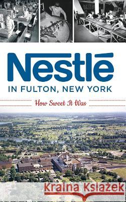 Nestlé in Fulton, New York: How Sweet It Was Farfaglia, Jim 9781540236913 History Press Library Editions