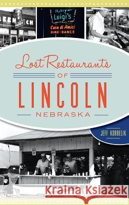 Lost Restaurants of Lincoln, Nebraska Jeffrey Korbelik 9781540237057 History Press Library Editions