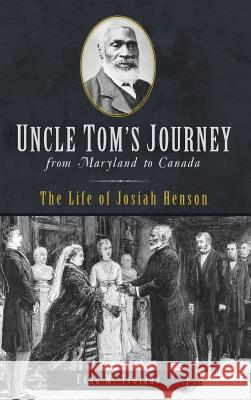 Uncle Tom's Journey from Maryland to Canada: The Life of Josiah Henson Edna M. Troiano 9781540237231 History Press Library Editions