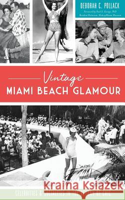 Vintage Miami Beach Glamour: Celebrities and Socialites in the Heyday of Chic Deborah C. Pollack Resident Historian History Miami Museum 9781540237279 History Press Library Editions