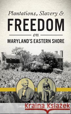 Plantations, Slavery and Freedom on Maryland's Eastern Shore Jacqueline Simmons Hedberg 9781540237286 History Press Library Editions