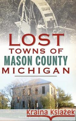 Lost Towns of Mason County, Michigan Sandra Lewis-Malburg 9781540238993 History Press Library Editions