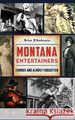 Montana Entertainers: Famous and Almost Forgotten Brian D'Ambrosio 9781540239679