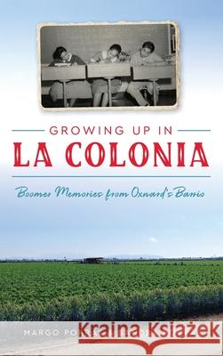 Growing Up in La Colonia: Boomer Memories from Oxnard's Barrio Margo Porras Sandra Porras 9781540239686 History Press Library Editions