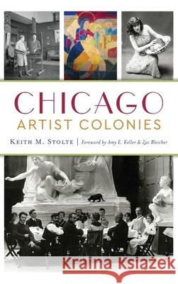 Chicago Artist Colonies Keith M. Stolte Amy E. Keller Zac Bleicher 9781540239730 History Press Library Editions