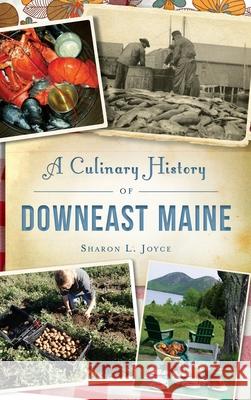 A Culinary History of Downeast Maine Sharon L. Joyce 9781540239747 History Press Library Editions