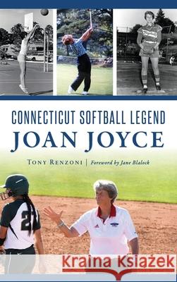 Connecticut Softball Legend Joan Joyce Tony Renzoni Jane Blalock 9781540240149 History Press Library Editions