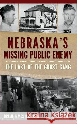 Nebraska's Missing Public Enemy: The Last of the Ghost Gang Brian James Beerman 9781540240194 History Press Library Editions