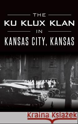 The Ku Klux Klan in Kansas City, Kansas Tim Rives 9781540240200 History Press Library Editions