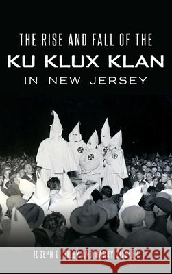 The Rise and Fall of the Ku Klux Klan in New Jersey Joseph G. Bilby Harry Ziegler 9781540240231