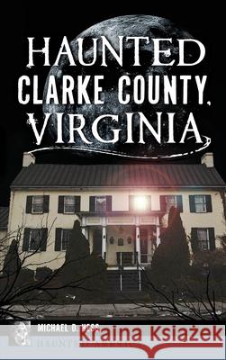 Haunted Clarke County, Virginia Michael D. Hess 9781540240705 History Press Library Editions