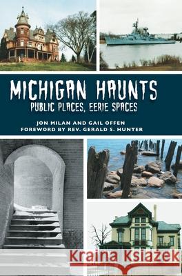 Michigan Haunts: Public Places, Eerie Spaces Jon Milan Gail Offen Rev Gerald S. Hunter 9781540240866 Arcadia Publishing Library Editions