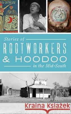 Stories of Rootworkers & Hoodoo in the Mid-South Tony Kail 9781540240972 History Press Library Editions