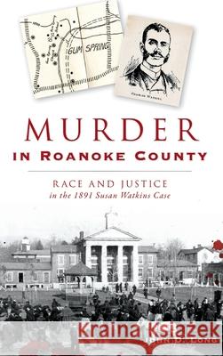 Murder in Roanoke County: Race and Justice in the 1891 Susan Watkins Case John D. Long 9781540241023 History Press Library Editions