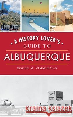 A History Lover's Guide to Albuquerque Roger M. Zimmerman 9781540241122 History Press Library Editions