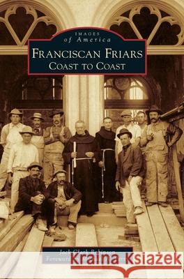 Franciscan Friars: Coast to Coast Jack Clark Robinson Michael A. Perry 9781540241245 Arcadia Publishing Library Editions