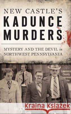 New Castle's Kadunce Murders: Mystery and the Devil in Northwest Pennsylvania Dale Richard Perelman 9781540241412 History Press Library Editions