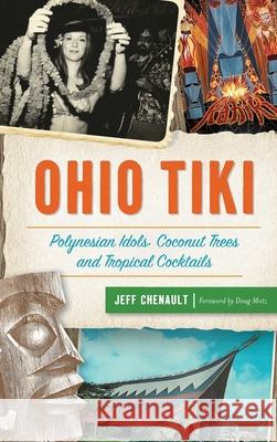 Ohio Tiki: Polynesian Idols, Coconut Trees and Tropical Cocktails Jeff Chenault Doug Motz 9781540241542