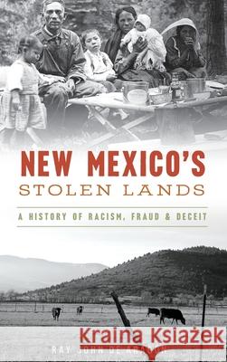 New Mexico's Stolen Lands: A History of Racism, Fraud and Deceit Ray John De Aragon 9781540242020 History Press Library Editions