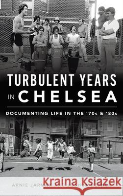 Turbulent Years in Chelsea: Documenting Life in the 70s and 80s Arnie Jarmak Joshua Resnek 9781540242549 History Press Library Editions