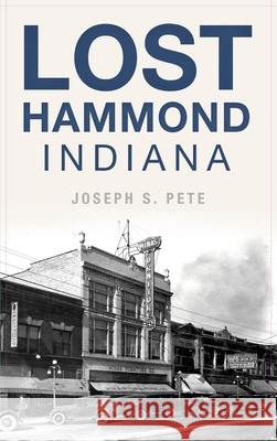 Lost Hammond, Indiana Joseph S. Pete 9781540242792 History Press Library Editions