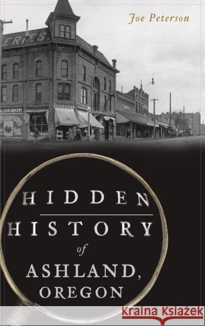 Hidden History of Ashland, Oregon Joe Peterson 9781540243836 Lightning Source