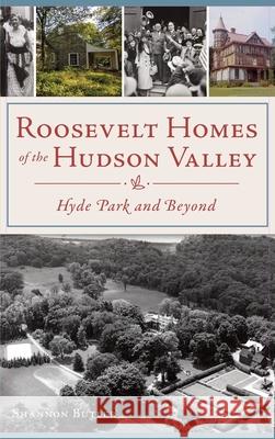 Roosevelt Homes of the Hudson Valley: Hyde Park and Beyond Shannon Butler 9781540243850