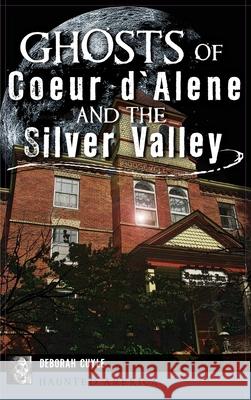 Ghosts of Coeur d'Alene and the Silver Valley Deborah Cuyle 9781540243867