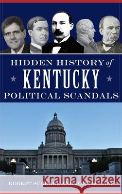 Hidden History of Kentucky Political Scandals Robert Schrage, John Schaaf 9781540243874 History Press Library Editions