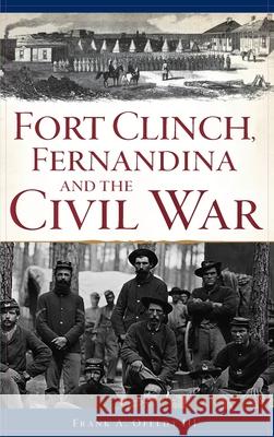 Fort Clinch, Fernandina and the Civil War Frank A Ofeldt, III 9781540243881 History Press Library Editions